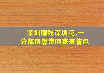 深圳赚钱深圳花,一分都别想带回家表情包