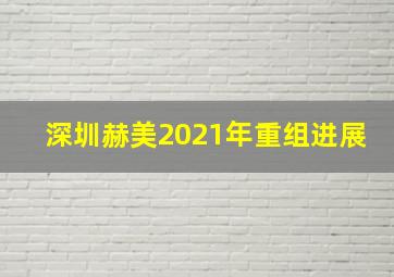 深圳赫美2021年重组进展