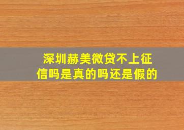 深圳赫美微贷不上征信吗是真的吗还是假的