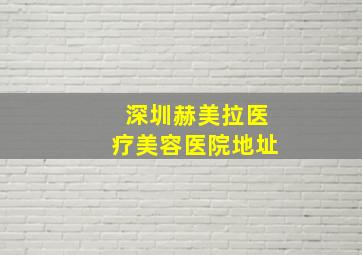 深圳赫美拉医疗美容医院地址