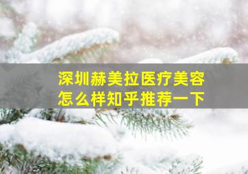 深圳赫美拉医疗美容怎么样知乎推荐一下