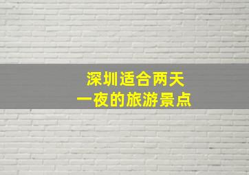 深圳适合两天一夜的旅游景点