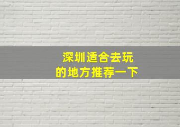 深圳适合去玩的地方推荐一下