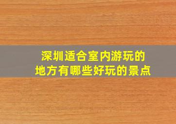 深圳适合室内游玩的地方有哪些好玩的景点