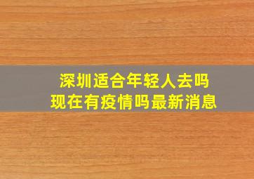 深圳适合年轻人去吗现在有疫情吗最新消息