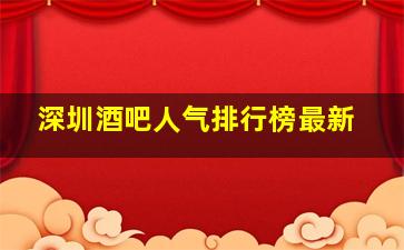 深圳酒吧人气排行榜最新