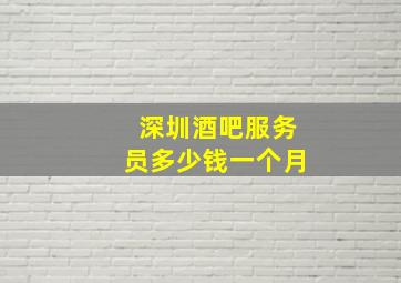 深圳酒吧服务员多少钱一个月