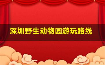 深圳野生动物园游玩路线