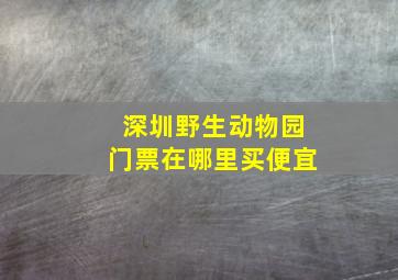 深圳野生动物园门票在哪里买便宜