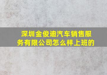 深圳金俊迪汽车销售服务有限公司怎么样上班的