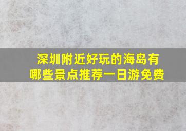 深圳附近好玩的海岛有哪些景点推荐一日游免费