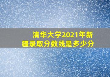 清华大学2021年新疆录取分数线是多少分