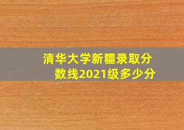 清华大学新疆录取分数线2021级多少分