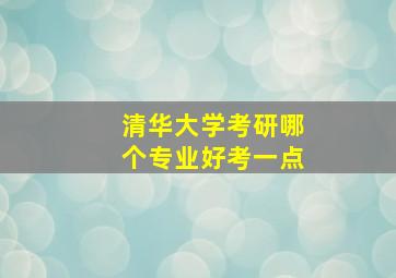 清华大学考研哪个专业好考一点