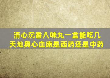 清心沉香八味丸一盒能吃几天地奥心血康是西药还是中药