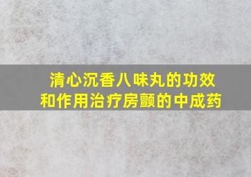 清心沉香八味丸的功效和作用治疗房颤的中成药