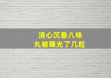 清心沉香八味丸被曝光了几粒