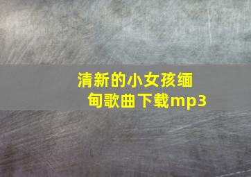 清新的小女孩缅甸歌曲下载mp3