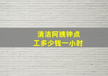 清洁阿姨钟点工多少钱一小时