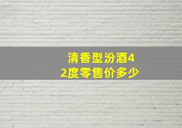 清香型汾酒42度零售价多少