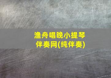 渔舟唱晚小提琴伴奏网(纯伴奏)