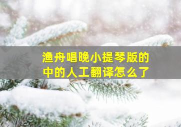 渔舟唱晚小提琴版的中的人工翻译怎么了