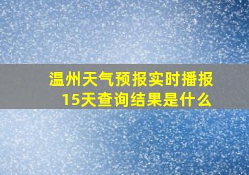 温州天气预报实时播报15天查询结果是什么