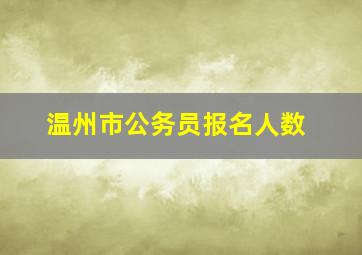 温州市公务员报名人数