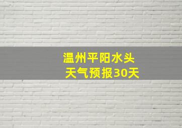 温州平阳水头天气预报30天