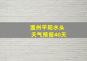 温州平阳水头天气预报40天