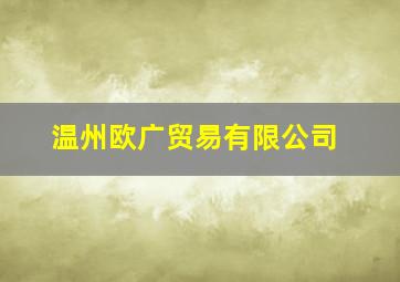 温州欧广贸易有限公司