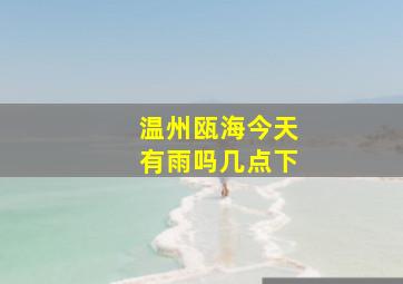 温州瓯海今天有雨吗几点下