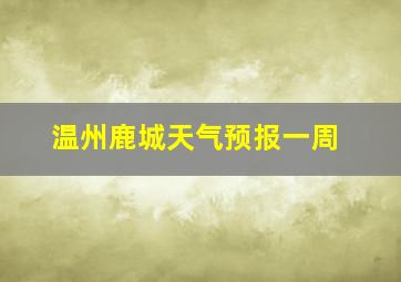 温州鹿城天气预报一周