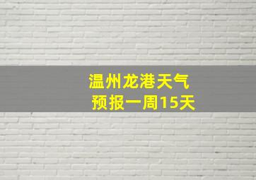 温州龙港天气预报一周15天