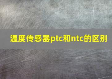 温度传感器ptc和ntc的区别