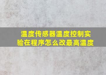 温度传感器温度控制实验在程序怎么改最高温度