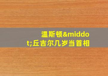 温斯顿·丘吉尔几岁当首相