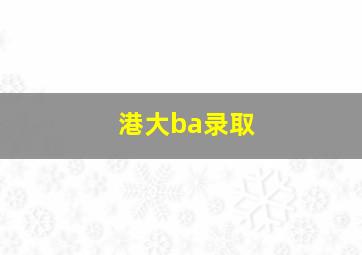 港大ba录取