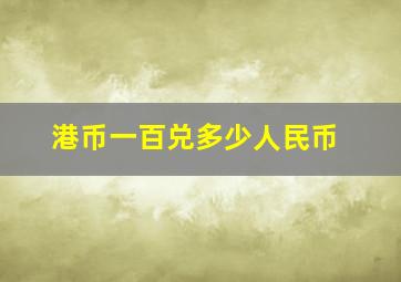 港币一百兑多少人民币