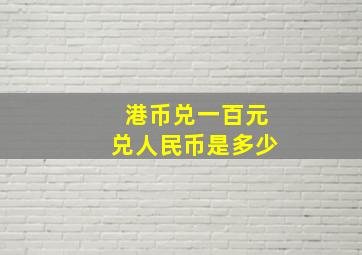 港币兑一百元兑人民币是多少