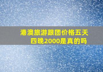 港澳旅游跟团价格五天四晚2000是真的吗