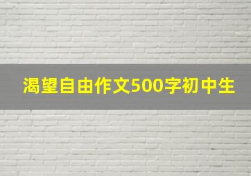 渴望自由作文500字初中生