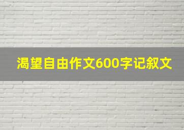 渴望自由作文600字记叙文