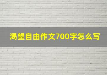 渴望自由作文700字怎么写