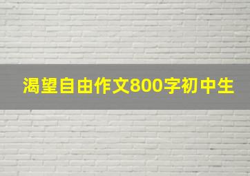 渴望自由作文800字初中生