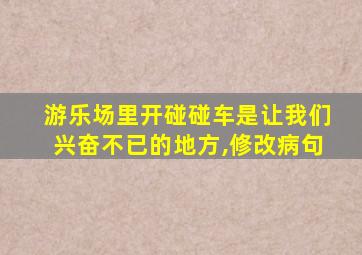 游乐场里开碰碰车是让我们兴奋不已的地方,修改病句