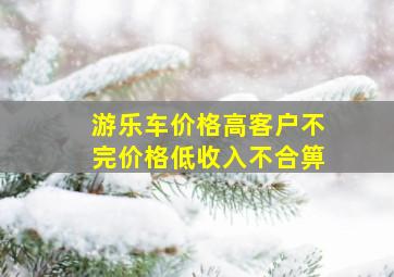 游乐车价格高客户不完价格低收入不合箅