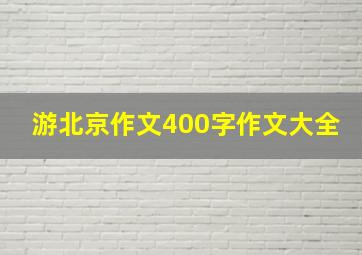 游北京作文400字作文大全