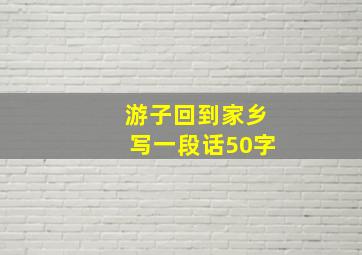 游子回到家乡写一段话50字