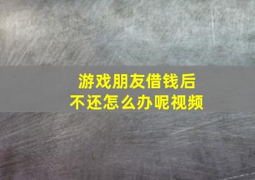 游戏朋友借钱后不还怎么办呢视频